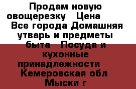 Продам новую овощерезку › Цена ­ 300 - Все города Домашняя утварь и предметы быта » Посуда и кухонные принадлежности   . Кемеровская обл.,Мыски г.